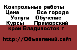 Контрольные работы. › Цена ­ 900 - Все города Услуги » Обучение. Курсы   . Приморский край,Владивосток г.